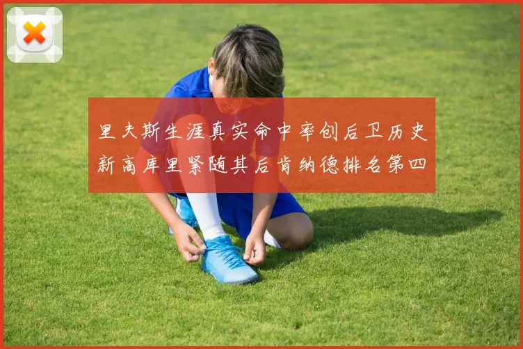 里夫斯生涯真实命中率创后卫历史新高库里紧随其后肯纳德排名第四