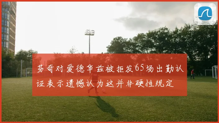 芬奇对爱德华兹被拒发65场出勤认证表示遗憾认为这并非硬性规定