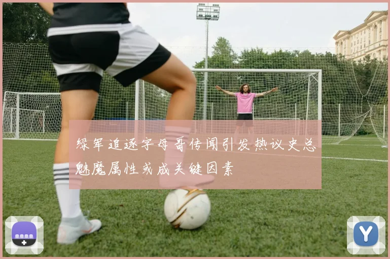 绿军追逐字母哥传闻引发热议史总魅魔属性或成关键因素