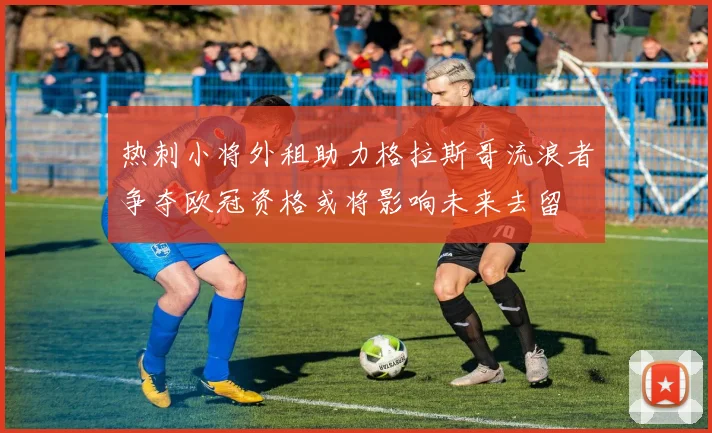 热刺小将外租助力格拉斯哥流浪者争夺欧冠资格或将影响未来去留