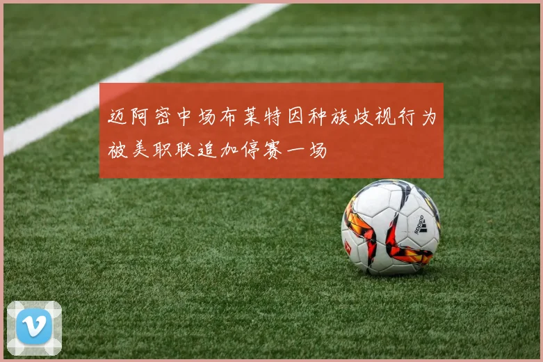 迈阿密中场布莱特因种族歧视行为被美职联追加停赛一场