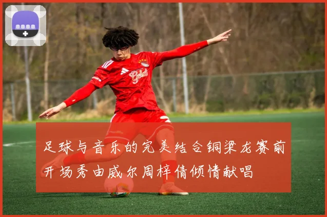 足球与音乐的完美结合铜梁龙赛前开场秀由威尔周梓倩倾情献唱