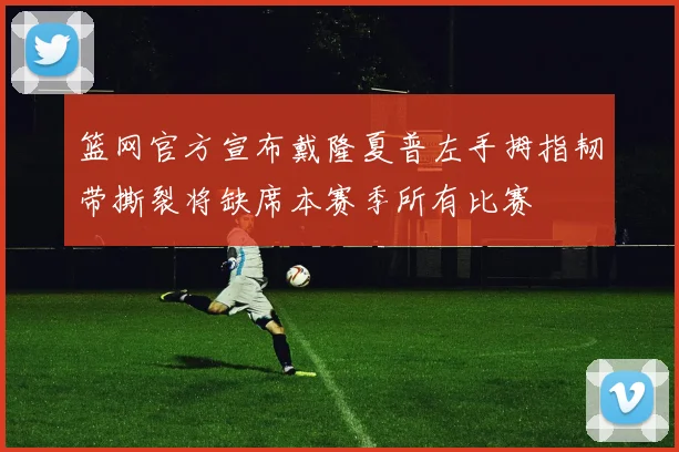 篮网官方宣布戴隆夏普左手拇指韧带撕裂将缺席本赛季所有比赛