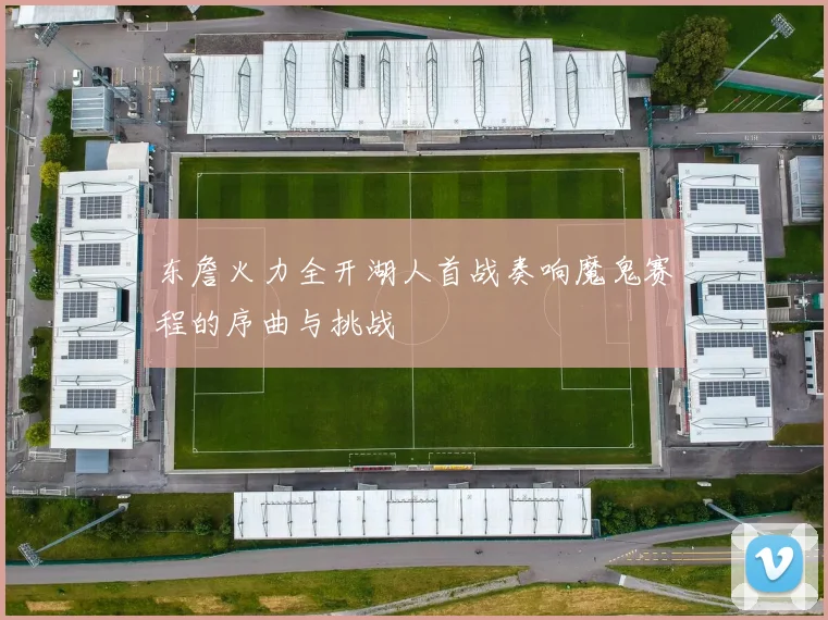 东詹火力全开湖人首战奏响魔鬼赛程的序曲与挑战