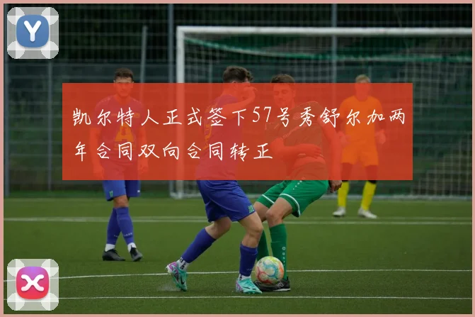 凯尔特人正式签下57号秀舒尔加两年合同双向合同转正