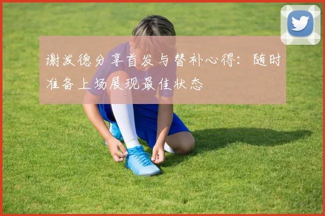 谢泼德分享首发与替补心得：随时准备上场展现最佳状态