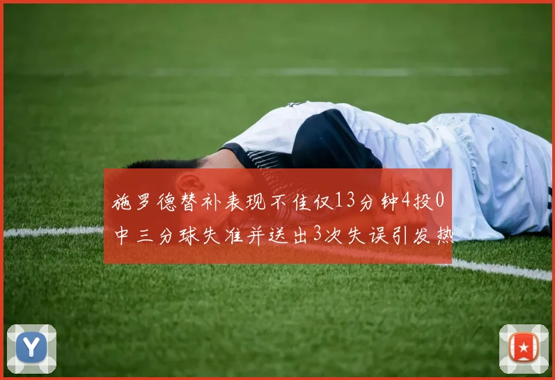 施罗德替补表现不佳仅13分钟4投0中三分球失准并送出3次失误引发热议