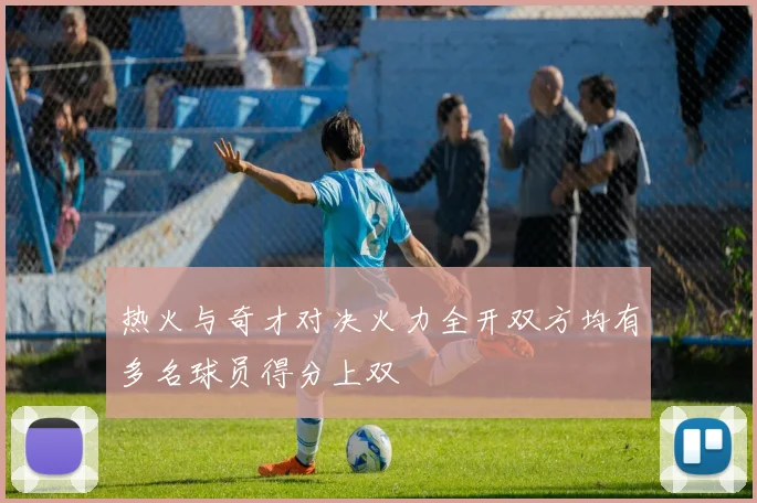 热火与奇才对决火力全开双方均有多名球员得分上双
