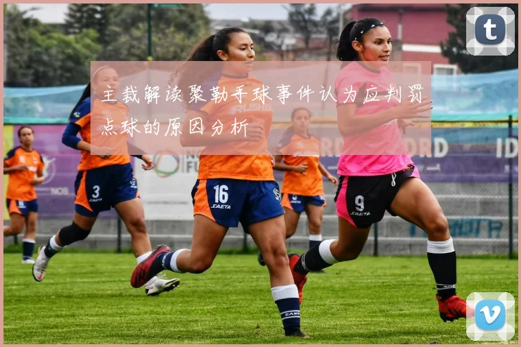 主裁解读聚勒手球事件认为应判罚点球的原因分析