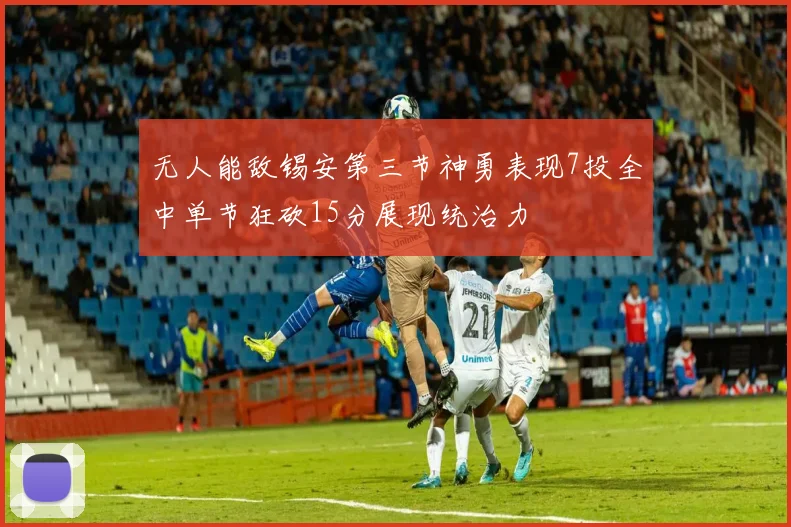 无人能敌锡安第三节神勇表现7投全中单节狂砍15分展现统治力