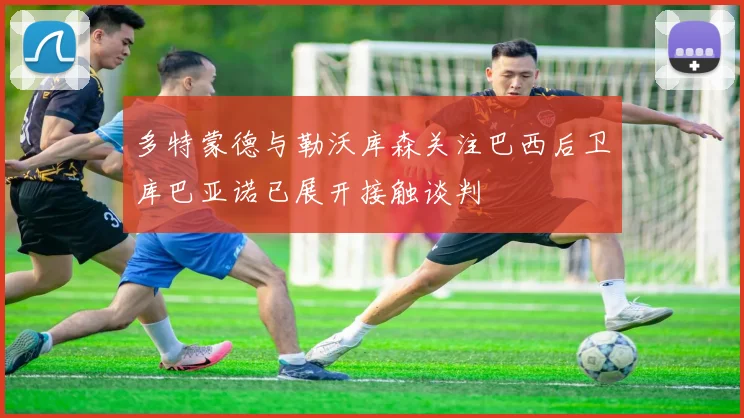 多特蒙德与勒沃库森关注巴西后卫库巴亚诺已展开接触谈判